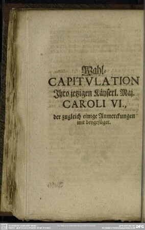 Wahl-Capitulation Ihro jetzigen Käyserl. Maj. Caroli VI., der zugleich einige Anmerckungen mit beygefüget