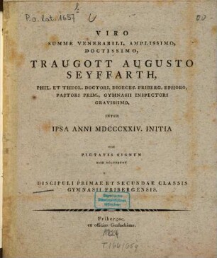 Viro summe venerabili, amplissimo doctissimo Traugott Augusto Seyffarth ... inter ipsa anni MDCCCXXIV initia hoc pietatis signum esse voluerunt discipuli primae et secundae classis Gymnasii Fribergensis