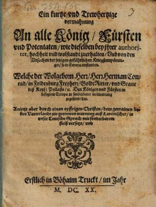 Ein kurtze vnd Trewhertzige vermahnung An alle König, Fürsten vnd Potentaten, wie dieselben bey ihrer authoritet, hochheit vnd wolstandt zuerhalten, Vnd von den Vrsachen der jetzigen gefährlichen Kriegßempörungen, so in Europa entstanden