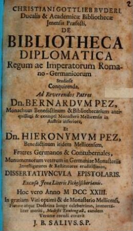 Christiani Gottlieb Bvderi ... De Bibliotheca Diplomatica Regum Ac Imperatorum Romano-Germanicorum Studiose Conquirenda, Ad ... Dn. Bernardvm Pez ... Et Dn. Hieronymvm Pez ... Dissertativncvla Epistolaris
