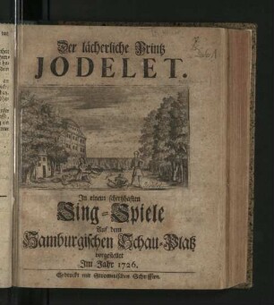 Der lächerliche Printz Jodelet : In einem schertzhaften Sing-Spiele Auf dem Hamburgischen Schau-Platz vorgestellet Im Jahr 1726.