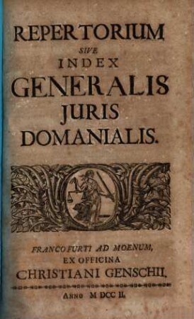 Jus Domaniale Ex Celeberrimorum Jurisconsultorum Praesertim Germanorum Tractatibus, Disputationibus, Quaestionibus, Observationibus, Decisionibus Et Consiliis, Nec Non Summorum Quorundam Principum Constitutionibus Particularibus Repraesentatum : In Sex Partes Divisum Cum Indice Materiarum rerum & verborum, [7]. Repertorium Sive Index Generalis Iuris Domanialis
