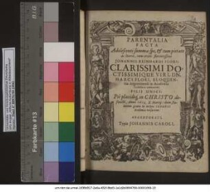 Parentalia Facta Adolescenti summa spe, & tum pietate ac literis, tum aetate florentissimi Johannes Reinhardi Flori ... Dn. Marci Flori, Eloquentiae Argentinensi in Academia Professoris celeberrimi Filii Unici: Pie placideq[ue] in Christo defuncti, Anno 1613. X. Martii: dum studiorum gratia in inclyta Ienensi Academia versaretur