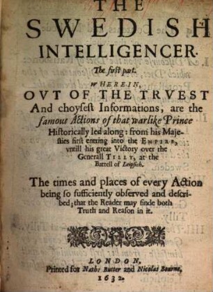 The Swedish intelligencer : Wherein, out of the truest and choycest informations, are the famous actions of that warlike Prince historically led along. 1. (1632). - 7 Bl., 128 S. : 4 Ill.