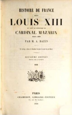 Histoire de France sous Louis XIII et sous le ministère du cardinal Mazarin : 1610 - 1661 ; cet ouvrage a obtenu del'Académie Française le second dex prix Gobert, III