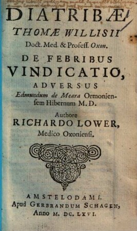 Diatribae Thomae Willisii Doct. Med. & Profess. Oxon. De Febribus Vindicatios vindicatio : Adversus Edmundum de Meara Ormoniensem Hibernum M. D.