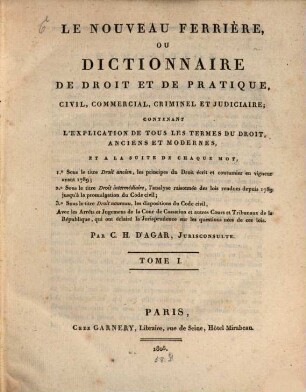 Le nouveau ferrière ou dictionnaire de droit et de pratique, civil, commercial, criminel et judiciaire : contenant l'explication de tous les termes du droit, anciens et modernes, et a la suite de chaque mot, 1