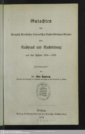 Gutachten des Königlich Preußischen litterarischen Sachverständigenvereins über Nachdruck und Nachbildung : aus den Jahren 1864 - 1873