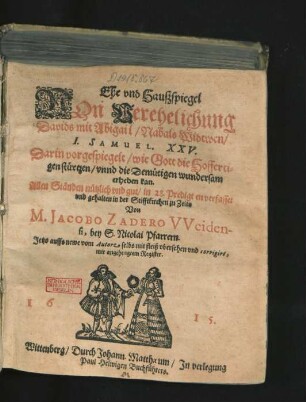 Ehe und Haußspiegel Von Verehelichung Davids mit Abigail/ Nabals Widtwen/ I. Samuel. XXV. : Darin vorgespiegelt/ wie Gott die Hoffertigen stürtzen/ unnd die Demütigen wundersam erheben kan ; Allen Ständen nützlich und gut/ in 28. Predigten verfasset und gehalten in der Stifftkirchen zu Zeits