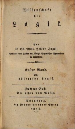Wissenschaft der Logik, 1,2. Bd. 1, Die objective Logik ; Buch 2, Die Lehre vom Wesen