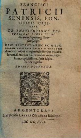 Francisci Patricii Senensis, Pontificis Caietani, De Institutione Reipublicae Libri IX. : Ad Senatum Populumq[ue] Senesensem scripti. Opus Sententiarum Ac Historiarum Varietate Refertissimum: Cum Annotationibus margineis; Indiceque vocabulorum, factorum dictorumque memorabilium, copiosissimo, serie Alphabetica digesto