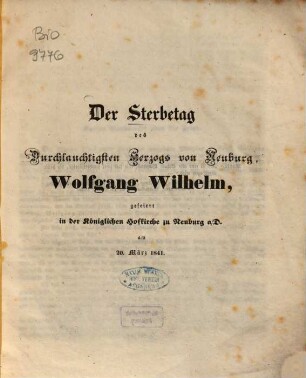 Der Sterbetag des durchlauchtigsten Herzogs von Neuburg, Wolfgang Wilhelm : gefeiert in der Königlichen Hofkirche zu Neuburg a.D. am 20. März 1841