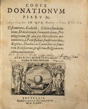 Codex donationum piarum : in quo testamenta, codicilli, litterae fundationum, donationum, immunitatum, privilegiorum et alia piae liberalitatis monumenta a pontificibus, imperatoribus, regibus, ducibus ac comitibus in favorem ecclesiarum, praesertim Belgicarum ed. continentur