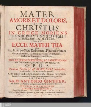 Mater Amoris Et Doloris : Quam Christus In Cruce Moriens Omnibus Ac Singulis Suis Fidelibus In Matrem Legavit: Ecce Mater Tua. Nunc Explicata per Sacra Emblemata ...