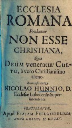 Ecclesia Romana Probatur Non Esse Christiana : Quia Deum veneratur Cultu, a vero Christianismo alieno
