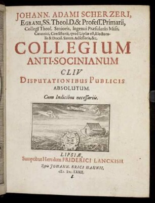 Johann. Adami Scherzeri, Egrani ... Collegium Anti-Socinianum : CLIV. Disputationibus Publicis Absolutum ; Cum Indicibus necessariis