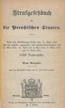 Strafgesetzbuch für die Preußischen Staaten : nebst Einführungsgesetz vom 14. April 1851 und den dasselbe ergänzenden und abändernden Gesetzen vom 22. Mai 1852, 25. April 1853 und 4. Mai 1853, 6. März 1854 und 14. April 1856 ; nebst Sachregister