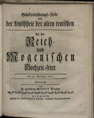 Glückwünschungs-Rede von der keuschheit der alten teutschen : bei der Reich- und Mogenischen Hochzeit-feier den 14. Hornung 1752.