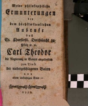 Meine philosophische Ermunterungen bey dem höchsterfreulichen Ausrufe, daß S. Churf. Durchlaucht zu Pfalz Carl Theodor die Regierung in Baiern angetretten