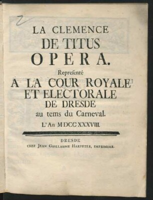 La Clemence De Titus : Opera ; Representé A La Cour Royale Et Electorale De Dresde au tems du Carneval. L' An MDCCXXXVIII