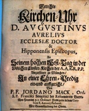Gerechte Kirchen-Uhr D. Avgvstinvs Avrelivs Ecclesiæ Doctor Hipponensis Episcopus : An Seinem hochen Fest-Tag in der Löblichen Closter-Kirchen der A.A.R.R.P.P. Augustiner zu München, In einer Ehren-Predig ein- und auffgerichtet