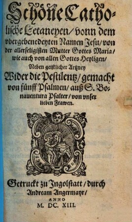 Schöne Catholische Letaneyen, vonn dem vbergebenedeyten Namen Jesu, von der allerseligisten Mutter Gottes Maria, wie auch von allen Gottes Heyligen