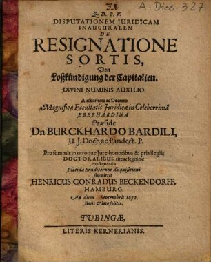 Disputationem Juridicam Inauguralem De Resignatione Sortis, Von Loßkündigung der Capitalien ... Praeside Dn. Burckhardo Bardili ... disquisitioni submittit Henricus Conradus Beckendorff ...