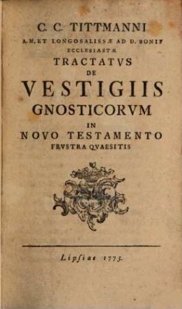 C. C. Tittmanni A. M. Et Longosalissae Ad D. Bonif. Ecclesiastae Tractatus De Vestigiis Gnosticorum In Novo Testamento Frustra Quaesitis