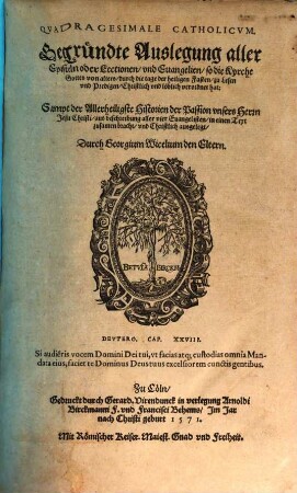 Qvadragesimale Catholicvm : Gegründte Auslegung aller Episteln oder Lectionen, vnd Euangelien, so die Kyrche Gottes von alters, durch die tage der Heiligen Fasten, zu Lesen vnd Predigen, Christlich vnd löblich verordnent hat ; Sampt der Alelrheiligste Historien der Passion vnsers Herrn Jesu Christi, aus beschreibung aller vier Euangelisten, in einen Text zusamen bracht, vnd Christlich ausgelegt