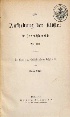 Die Aufhebung der Klöster in Innerösterreich : 1782 - 1790 ; ein Beitrag zur Geschichte Kaiser Joseph's II.