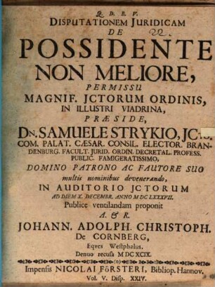 Disputationem Iuridicam De Possidente Non Meliore, Permissu Magnif. ICtorum Ordinis, In Illustri Viadrina, Praeside, Dn. Samuele Strykio ... In Auditorio ICtorum Ad Diem X. Decembr. Anno MDCLXXXVII. Publice ventilandam proponit A. & R. Johann. Adolph. Christoph. De Cornberg, Eques Westphalus