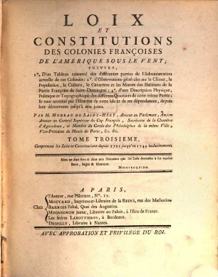 Loix et constitutions des colonies françoises de l'Amerique sous le vent : suivies 1. d'un tableau raisonné des différentes parties de l'administration actuelle de ces colonies; 2. d'observations générale sur le climat, la population, la culture ..., 3. Comprenant les loix et constitutions depuis 1722 jusqu'en 1749 inclusivement