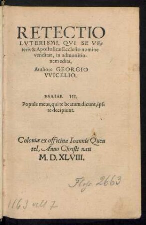RETECTIO || LVTERISMI, QVI SE VE=||teris & Apostolicae Ecclesiae nomine || venditat, in admonitio-||nem edita,|| Authore GEORGIO || VVICELIO.|| ... ||