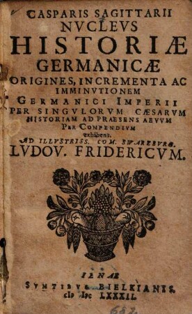 Casparis Sagittarii Nucleus Historiae Germanicae : Origines, Incrementa Ac Imminutionem Germanici Imperii Per Singulorum Caesarum Historiam Ad Praesens Aevum Per Compendium exhibens