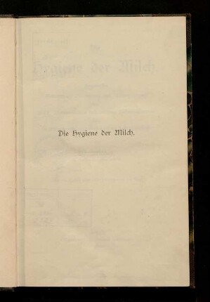 Die Hygiene der Milch : hygienische Gewinnung, Behandlung und Aufbewahrung von Milch, Milchprodukten und anderen Nahrungsmitteln sowie das Wissenswerteste bei der Gewinnung und Prüfung der Milch