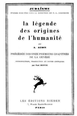 La légende des origines de l'humanité / par A. Audin. Préc. des 11 premiers chapitres de la Genèse, introd., trad. et notes critiques par Paul Bertie