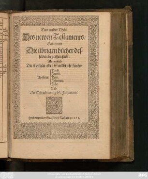 [2],2: Darinnen Die übrigen bücher desselben begriffen sind: Als nemlich Die Episteln oder Sendbriefe fünfer Aposteln: Pauli. Jacobi. Petri. Johannis. Jude. Und Die Offenbarung S. Johannis