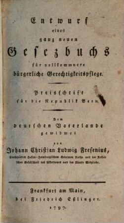 Entwurf eines ganz neuen Gesezbuchs für vollkommnere bürgerliche Gerechtigkeitspflege : Preisschrift für die Republik Bern