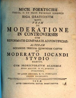 Mich. Foertschii ... biga orationum : quarum unam de moderatione in controversiis cum Reformatis comparate ad pontificias, alteram occasione tristium quorundum casuum de moderato iocandi studio habuit