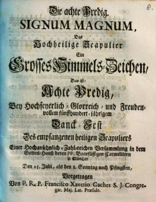 Signum magnum, das hochheilige Scapulier ein grosses Himmels-Zeichen : Das ist: Achte Predig, bey Hochfeyerlich-, Glorreich- und Freudenvollem fünffhundert-jährigem Danck-Fest des empfangenen Scapuliers ...