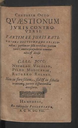 Centuriae Octo Qvaestionvm Juris Controversi : Non in foro solum, sed &amp; in scholis in utramque partem disputantibus necessariae