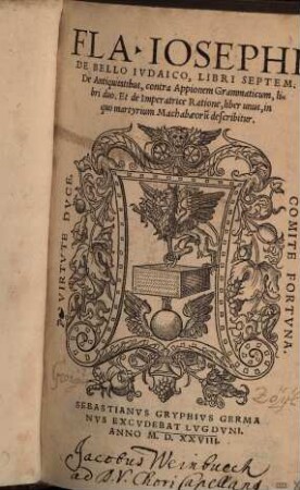 Flavii Iosephi Ivdaei, Historiographi Graeci, opera quaedam : Quorum catalogum proxima pagella indicabit, [3]. De Bello Ivdaico, Libri Septem : De Antiquitatibus, contra Appionem Grammaticum, libri duo. Et de Imperatrice Ratione, liber unus, in quo martyrium Machabaeoru[m] describitur
