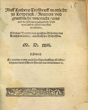 Auff Luthers Trostbrieff an ettliche zu Leyptzigk, Antwort vnd grundtliche vnterricht, was mit denselbigen gehandelt, Vnd von beider gstalt des Sacraments : Mit einer Vorrede von grossem Schaden des Teutschen lands, aus Luthers Schrifften