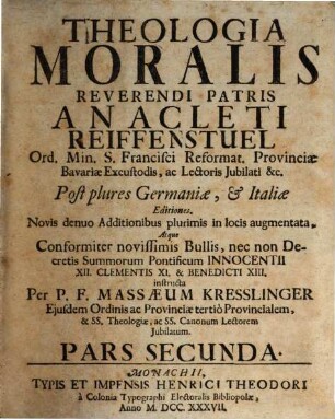 Theologia Moralis Reverendi Patris Anacleti Reiffenstuel Ord. Min. S. Francisci Reformat. Provinciae Bavariae Excustodis, ac Lectoris Jubilati, 2