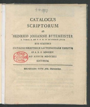 Catalogus Scriptorum Ab Heinrico Johanne Bytemeister S. Theol. D. Et P. P. O. In Academia Julia Suis Sumptibus (Catalogo Bibliothecæ Lautensackianæ Excepto) Ab A. R. G. MDCCXIV. Ad Annum MDCCXLI. Editorum
