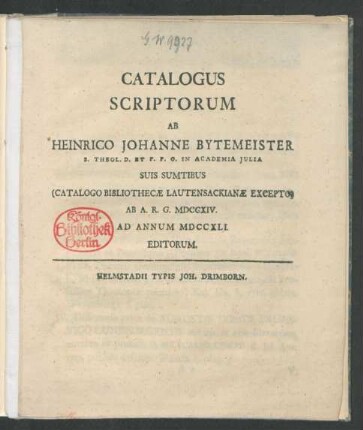 Catalogus Scriptorum Ab Heinrico Johanne Bytemeister S. Theol. D. Et P. P. O. In Academia Julia Suis Sumptibus (Catalogo Bibliothecæ Lautensackianæ Excepto) Ab A. R. G. MDCCXIV. Ad Annum MDCCXLI. Editorum