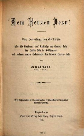 Dem Herzen Jesu! : eine Sammlung von Vorträgen über die Verehrung und Nachfolge des Herzens Jesu, das Leiden Jesu in Gethsemane, und mehrere andere Geheimnisse des bitteren Leidens Jesu