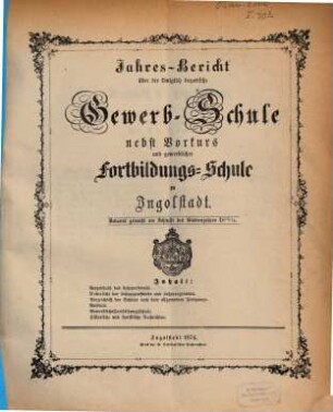 Jahresbericht über die Königlich Bayerische Gewerbschule nebst Vorkurs und Gewerblicher Fortbildungsschule zu Ingolstadt. 1873/74
