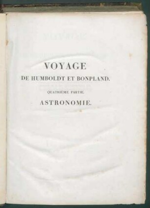 Voyage de Humboldt et Bonpland 4.P., Astronomie,1:Recueil d'observations astronomiques, d'opérations trigonométriques et de mesures barométriques, faites pendant le cours d'un voyage aux régions équinoctiales du Nouveau Continent depuis 1799 jusqu'en 1803 / par Alexandre de Humboldt. Redigées et calculées, d'après les Tables les plus exactes par Jabbo Oltmanns.