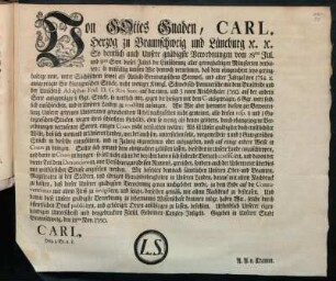 Von Gottes Gnaden, Carl, Herzog zu Braunschweig und Lüneburg [et]c. [et]c. So deutlich auch Unsere gnädigste Verordnungen vom 28ten Jul. und 8ten Sept. dieses Jahrs die Einführung aller geringhaltigen Münzsorten verbieten; so mißfällig müssen Wir dennoch vernehmen, daß dem ohngeachtet jetzo geringhaltige neue ... Stücke ... zu roulliren anfangen ... : Gegeben in Unserer Stadt Braunschweig, den 18ten Nov. 1760